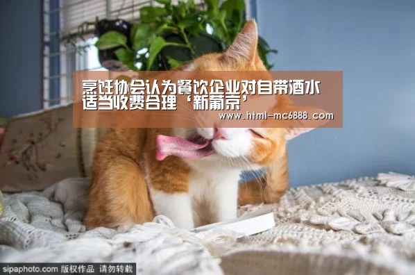 烹饪协会认为餐饮企业对自带酒水适当收费合理‘新葡京’(图2) 新葡京