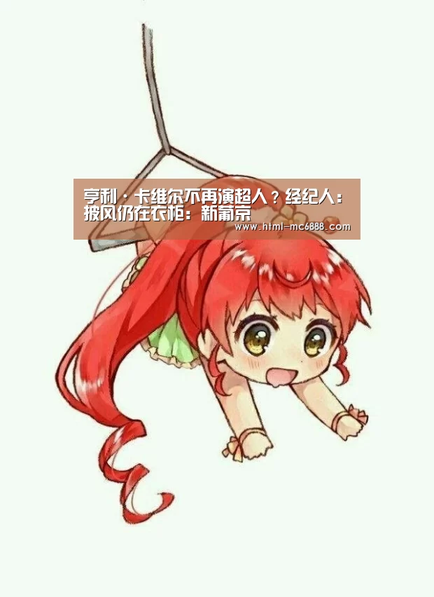 亨利·卡维尔不再演超人?经纪人:披风仍在衣柜:新葡京(图3) 新葡京
